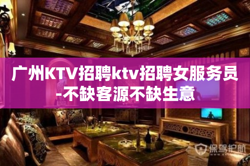 广州KTV招聘ktv招聘女服务员-不缺客源不缺生意