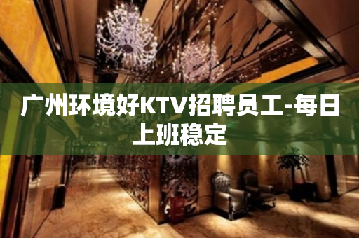 广州环境好KTV招聘员工-每日上班稳定