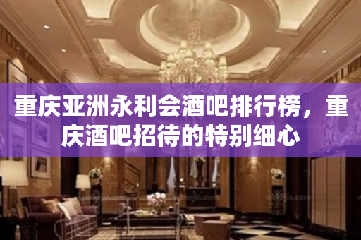 重庆亚洲永利会酒吧排行榜，重庆酒吧招待的特别细心