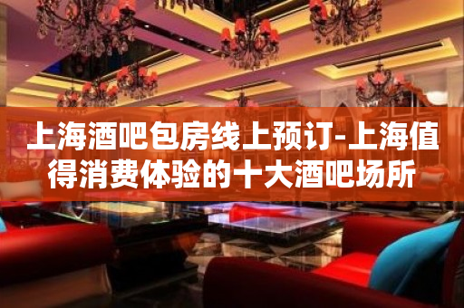 上海酒吧包房线上预订-上海值得消费体验的十大酒吧场所