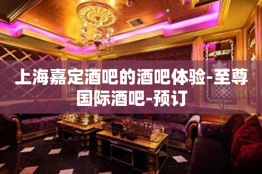 上海嘉定酒吧的酒吧体验-至尊国际酒吧-预订