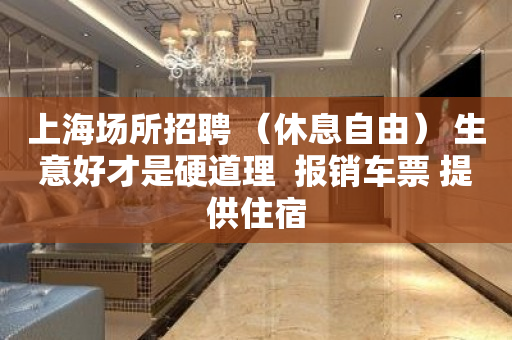 上海场所招聘 （休息自由） 生意好才是硬道理  报销车票 提供住宿
