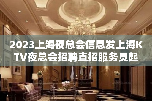 2023上海夜总会信息发上海KTV夜总会招聘直招服务员起