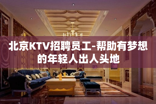 北京KTV招聘员工-帮助有梦想的年轻人出人头地