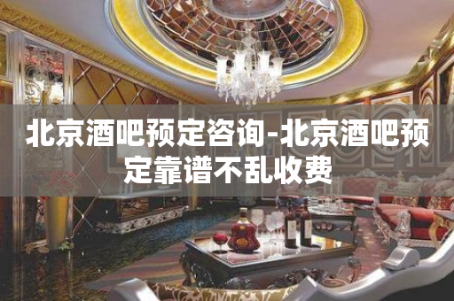 北京酒吧预定咨询-北京酒吧预定靠谱不乱收费
