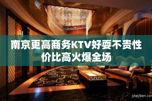 南京更高商务KTV好耍不贵性价比高火爆全场