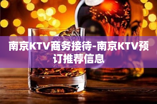 南京KTV商务接待-南京KTV预订推荐信息