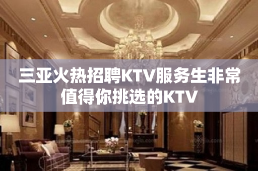 三亚火热招聘KTV服务生非常值得你挑选的KTV