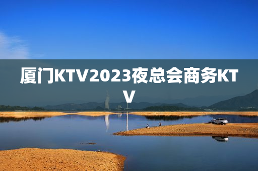 厦门KTV2023夜总会商务KTV