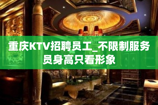 重庆KTV招聘员工_不限制服务员身高只看形象