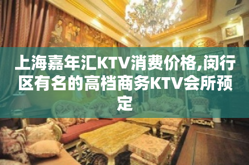 上海嘉年汇KTV消费价格,闵行区有名的高档商务KTV会所预定