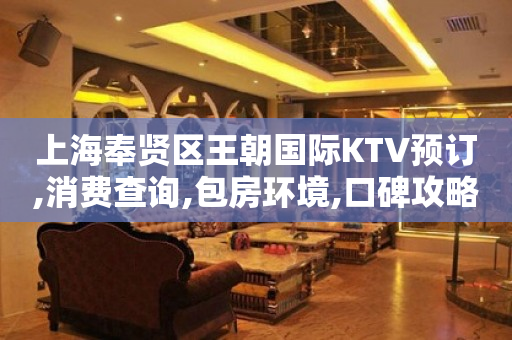 上海奉贤区王朝国际KTV预订,消费查询,包房环境,口碑攻略