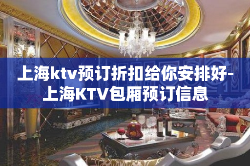 上海ktv预订折扣给你安排好-上海KTV包厢预订信息
