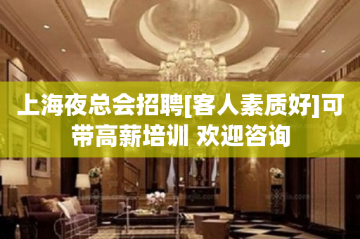 上海夜总会招聘[客人素质好]可带高薪培训 欢迎咨询