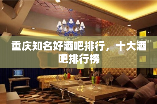 重庆知名好酒吧排行，十大酒吧排行榜