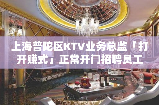 上海普陀区KTV业务总监「打开赚式」正常开门招聘员工