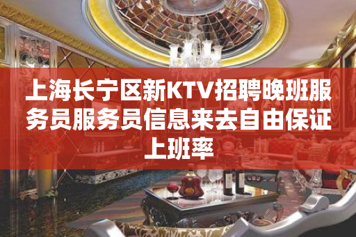 上海长宁区新KTV招聘晚班服务员服务员信息来去自由保证上班率