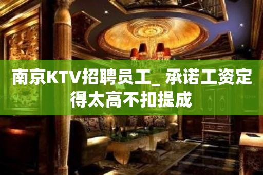 南京KTV招聘员工_ 承诺工资定得太高不扣提成