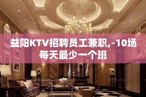 益阳KTV招聘员工兼职,-10场每天最少一个班