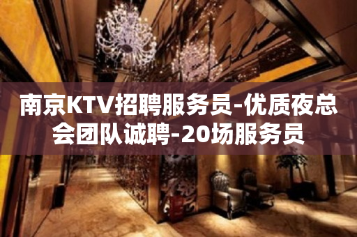 南京KTV招聘服务员-优质夜总会团队诚聘-20场服务员