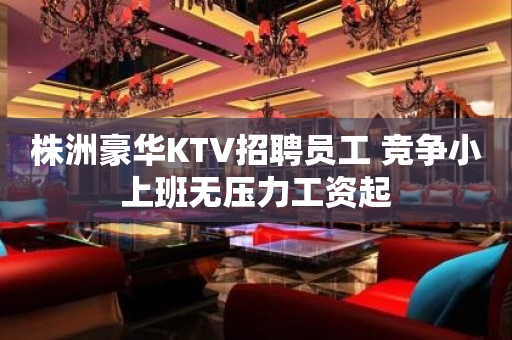 株洲豪华KTV招聘员工 竞争小上班无压力工资起