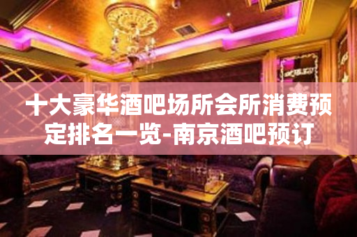 十大豪华酒吧场所会所消费预定排名一览-南京酒吧预订