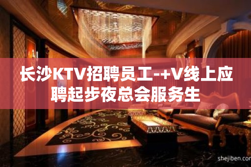 长沙KTV招聘员工-+V线上应聘起步夜总会服务生