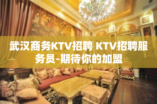 武汉商务KTV招聘 KTV招聘服务员-期待你的加盟