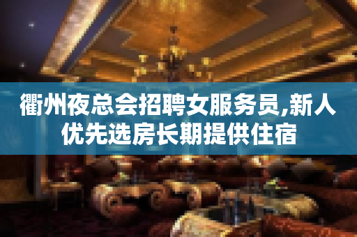 衢州夜总会招聘女服务员,新人优先选房长期提供住宿