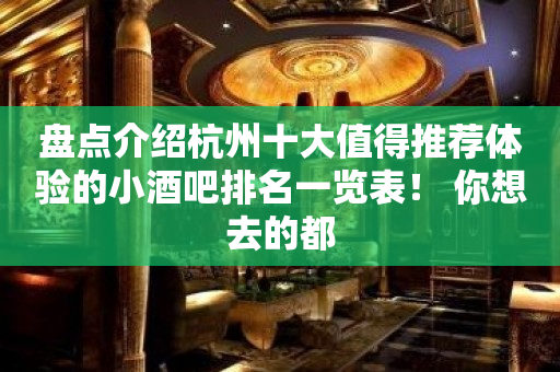 盘点介绍杭州十大值得推荐体验的小酒吧排名一览表！ 你想去的都