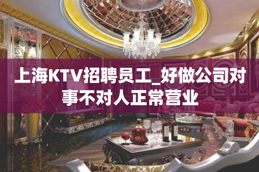 上海KTV招聘员工_好做公司对事不对人正常营业