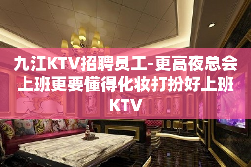 九江KTV招聘员工-更高夜总会上班更要懂得化妆打扮好上班KTV