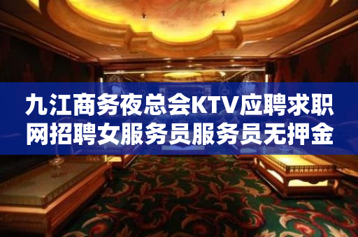 九江商务夜总会KTV应聘求职网招聘女服务员服务员无押金