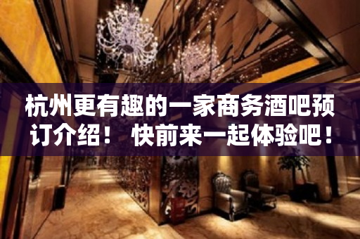 杭州更有趣的一家商务酒吧预订介绍！ 快前来一起体验吧！