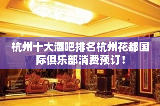 杭州十大酒吧排名杭州花都国际俱乐部消费预订！
