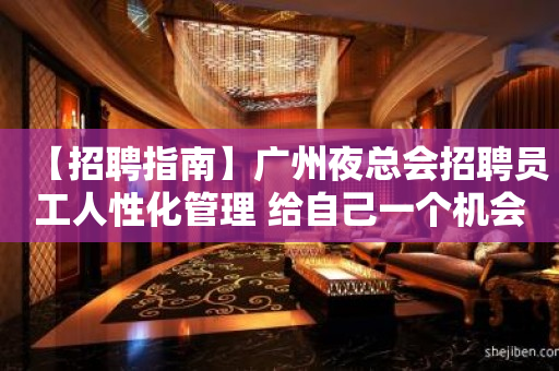 【招聘指南】广州夜总会招聘员工人性化管理 给自己一个机会