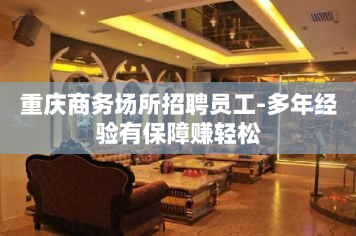 重庆商务场所招聘员工-多年经验有保障赚轻松