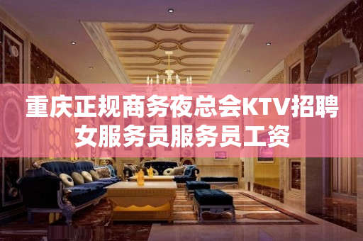 重庆正规商务夜总会KTV招聘女服务员服务员工资