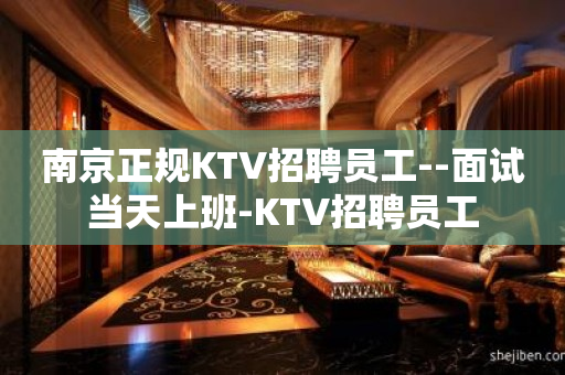南京正规KTV招聘员工--面试当天上班-KTV招聘员工