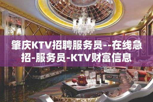 肇庆KTV招聘服务员--在线急招-服务员-KTV财富信息