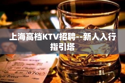 上海高档KTV招聘--新人入行指引塔
