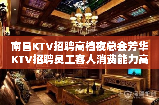 南昌KTV招聘高档夜总会芳华KTV招聘员工客人消费能力高