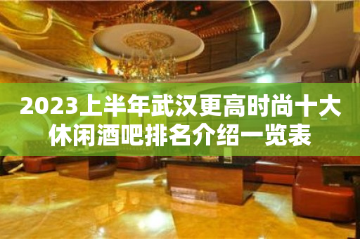 2023上半年武汉更高时尚十大休闲酒吧排名介绍一览表