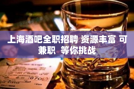 上海酒吧全职招聘 资源丰富 可兼职  等你挑战