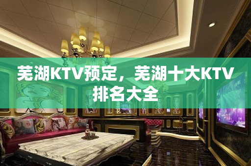 芜湖KTV预定，芜湖十大KTV排名大全