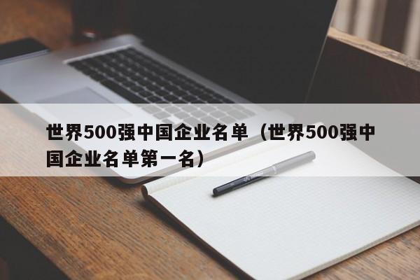 世界500强中国企业名单（世界500强中国企业名单第一名）