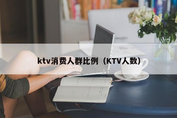 ktv消费人群比例（KTV人数）