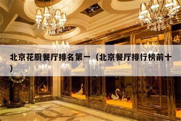 北京花厨餐厅排名第一（北京餐厅排行榜前十）