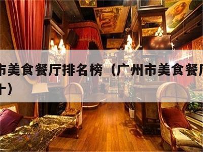 广州市美食餐厅排名榜（广州市美食餐厅排名榜前十）