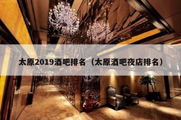 太原2019酒吧排名（太原酒吧夜店排名）